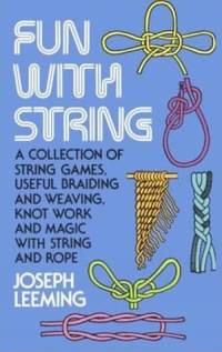 Fun with String: A Collection of String Games, Useful Braiding and Weaving, Knot Work and Magic...