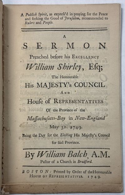 A PUBLICK SPIRIT, AS EXPRESS'D IN PRAYING FOR THE PEACE AND SEEKING THE GOOD OF JERUSALEM, RECOMMENDED TO RULERS AND PEOPLE. A SERMON PREACHED BEFORE HIS EXCELLENCY WILLIAM SHIRLEY, ESQ; THE HONOURABLE HIS MAJESTY'S COUNCIL AND HOUSE OF REPRESENTATIVES OF THE PROVINCE OF THE MASSACHUSETTS-BAY IN NEW-ENGLAND MAY 31. 1749. BEING THE DAY FOR THE ELECTING HIS MAJESTY'S COUNCIL FOR SAID PROVINCE