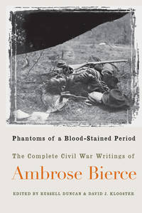 Phantoms of a Blood Stained Period : The Complete Civil War Writings of Ambrose Bierce