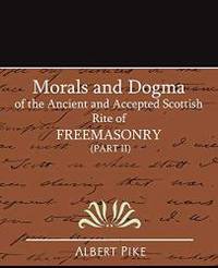 Morals and Dogma of the Ancient and Accepted Scottish Rite of FreeMasonry (Part II) by Albert Pike - 2007-06-20