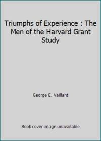 Triumphs of Experience : The Men of the Harvard Grant Study