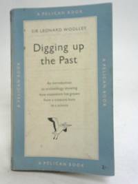 Digging Up The Past by Sir Leonard Woolley - 1952