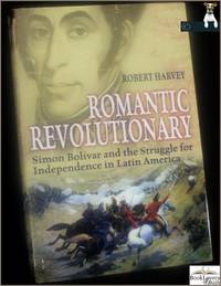 Romantic Revolutionary: Simon Bolivar and the Struggle for Independence in Latin America