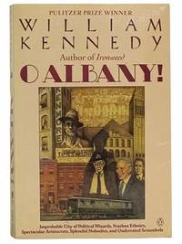 O Albany! Improbable City of Political Wizards, Fearless Ethnics, Spectacular Aristocrats, Splendid Nobodies, and Underrated Scoundrels by Kennedy, William - 1985