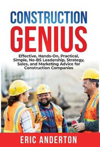 Construction Genius: Effective, Hands-On, Practical, Simple, No-BS Leadership, Strategy, Sales,...