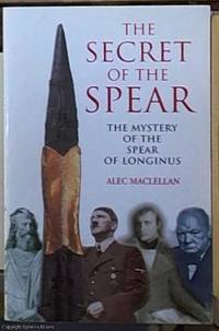 The Secret of the Spear; The Mystery of the Spear of Longinus by Maclellan, Alec - 2004