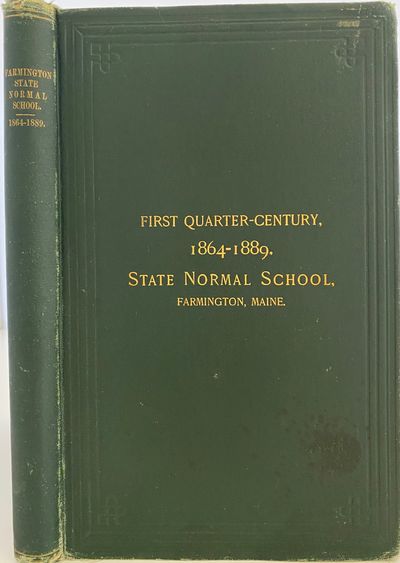 History of the State Normal School, Farmington, Maine: with Sketches of the Teachers and Graduates; Cover title: First Quarter-Century 1864-1889. State Normal School, Farmington, Maine