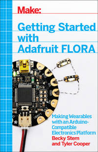 Getting Started with Adafruit Flora: Making Wearables with an Arduino-Compatible Electronics...