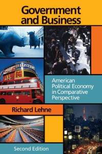 Government and Business : American Political Economy in Comparative Perspective by Richard Lehne - 2005