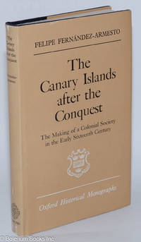 The Canary Islands After the Conquest - The Making of a Colonial Society in the Early Sixteenth Century by Fernandez-Armesto, Felipe - 1982