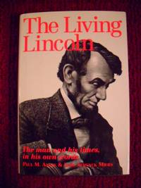 The Living Lincoln THE MAN, HIS MIND, THIS TIMES, AND THE WAR HE FOUGHT, RECONSTRUCTED FROM HIS OWN WRITINGS