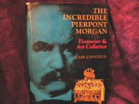 The Incredible Pierpont Morgan - Financier and Art Collector by Canfield, Cass