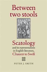 Between Two Stools: Scatology and its Representations in English Literature, Chaucer to Swift
