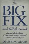 The Big Fix: Inside the S&L Scandal - How an Unholy Alliance of Politics and Money Destroyed America's Banking System