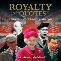 Royalty in Quotes: A Miscellany of Regal Ramblings