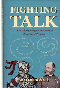 FIGHTING TALK   The Military Origins of Everyday Words and Phrases by Graeme Donald - 2008