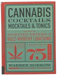 Cannabis Cocktails, Mocktails & Tonics: The Art of Spirited Drinks & Buzz-Worthy Libations - A Collection of 75 Recipes