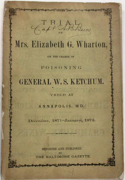 TRIAL OF MRS. ELIZABETH G. WHARTON, ON THE CHARGE OF POISONING GENERAL W.S. KETCHUM. TRIED AT ANNAPOLIS, MD. DECEMBER, 1871 - JANUARY, 1872
