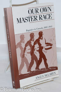 Our Own Master Race; Eugenics in Canada, 1885-1945 by McLaren, Angus - 1990