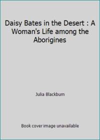Daisy Bates in the Desert : A Woman's Life among the Aborigines