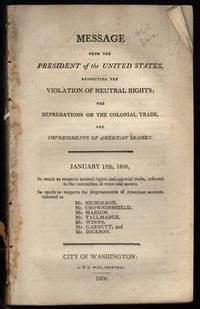 Message from the President of the United States, respecting the violation of neutral rights, the depredations on the colonial trade, and impressments of American seamen. by 18011809) Thomas (President - 1806 - from Philadelphia Rare Books & Manuscripts Co., LLC (PRB&M) (SKU: 12383)