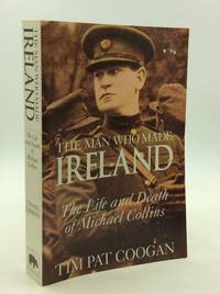 image of THE MAN WHO MADE IRELAND: The Life and Death of Michael Collins