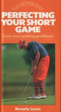 Perfecting Your Short Game: Cure Your Putting Problems (Play Better Golf) by Lewis, Beverly