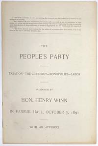 The Peoples' Party. Taxation - the currency - monopolies - labor. An address by Hon. Henry Winn in Faneuil Hall, October 7, 1891. With an appendix