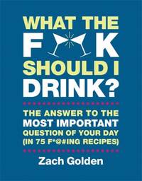 What the F*@# Should I Drink?: The Answers to Life's Most Important Question of Your Day (in 75...