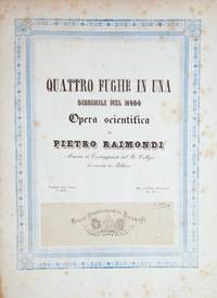 Quattro Fughe in Una Dissimili Nel Modo Opera scientifica di Pietro Raimondi Maestro di Contrappunto nel R. Collegio di musica in Palermo ... Proprietà degli Editori N. 18577 Reg. nell'Arch. dell'Unione Fr. 14