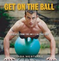 Get on the Ball: Develop a Strong, Lean and Toned Body with an Exercise Ball