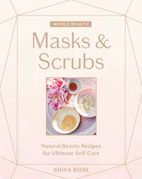 Whole Beauty: Masks and Scrubs : Natural Beauty Recipes for Ultimate Self-Care