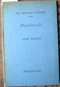 Machiavelli. The Romanes Lecture Delivered In The Sheldonian Theatre. June 2, 1897. By The Right Hon. John Morley, M.P. ... by Morley, John.  Machiavelli, NiccolÃ², 1469-1527 - 1898