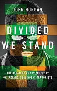 Divided We Stand : The Strategy and Psychology of Ireland's Dissident Terrorists