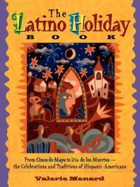 The Latino Holiday Book : From Cinco de Mayo to Dia de los Muertos--The Celebrations and...