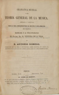 Gramatica musical ó sea Teoria general de la musica. Aprobada y adoptada por el Real Conservatorio de Musica y Declamacion de Madrid. Dedicada à su Vice-Protector El Excmo. Sr. D. Ventura de la Vega ... Precio Madrid, 6 Rs. Provincias, 7 Rs
