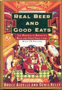 Real Beer &amp; Good Eats: The Rebirth of America&#039;s Beer and Food Traditions by Aidells, Bruce and Kelly, Denis - 1993