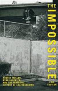 The Impossible : Rodney Mullen, Ryan Sheckler, and the Anti-Gravity History of Skateboarding