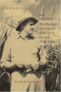 Sweetening Bitter Sugar: Jock Campbell - The Booker Reformer in British Guiana 1934-1966