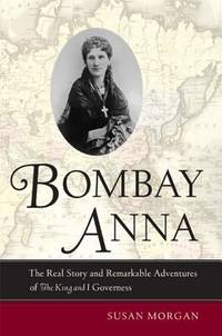 Bombay Anna : The Real Story and Remarkable Adventures of the King and I Governess