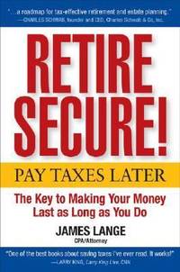 Retire Secure! : Pay Taxes Later - The Key to Making Your Money Last