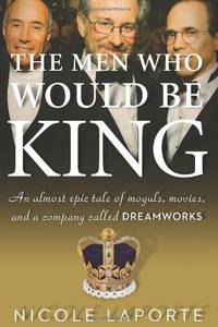 Men Who Would be King: An Almost Epic Tale of Moguls, Movies, and a Company Called Dreamworks
