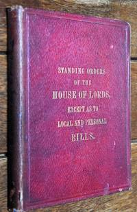 STANDING ORDERS OF THE HOUSE OF LORDS, Except As To Local And Personal Bills; With An Appendix Of Resolutions Regarding The Proceedings Of The House. - 