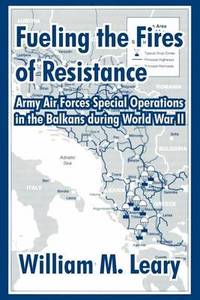 Fueling the Fires of Resistance: Army Air Forces Special Operations in the Balkans during World...