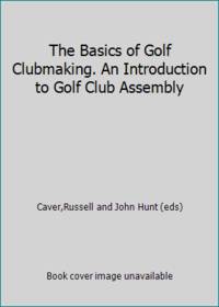 The Basics of Golf Clubmaking. An Introduction to Golf Club Assembly