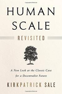 Human Scale Revisited: A New Look at the Classic Case for a Decentralist Future