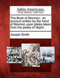 The Book of Mormon: An Account Written by the Hand of Mormon, Upon Plates Taken from the Plates...