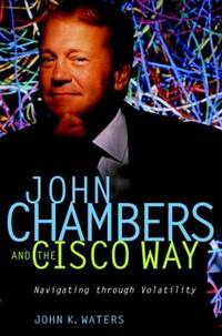 John Chambers and the Cisco Way : Navigating Through Volatility