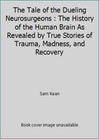 The Tale of the Dueling Neurosurgeons : The History of the Human Brain As Revealed by True...