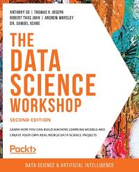 The Data Science Workshop - Second Edition: Learn how you can build machine learning models and...